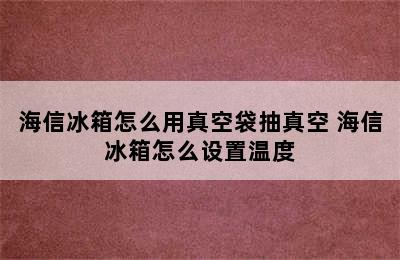 海信冰箱怎么用真空袋抽真空 海信冰箱怎么设置温度